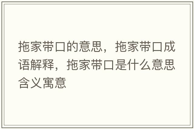 拖家帶口的意思，拖家帶口成語(yǔ)解釋?zhuān)霞規Э谑鞘裁匆馑己x寓意