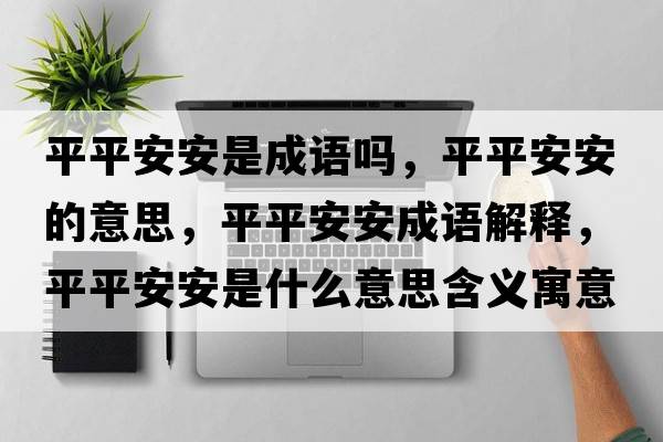平平安安是成語(yǔ)嗎，平平安安的意思，平平安安成語(yǔ)解釋?zhuān)狡桨舶彩鞘裁匆馑己x寓意