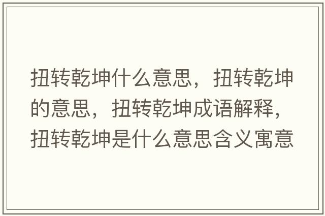 扭轉乾坤什么意思，扭轉乾坤的意思，扭轉乾坤成語(yǔ)解釋?zhuān)まD乾坤是什么意思含義寓意