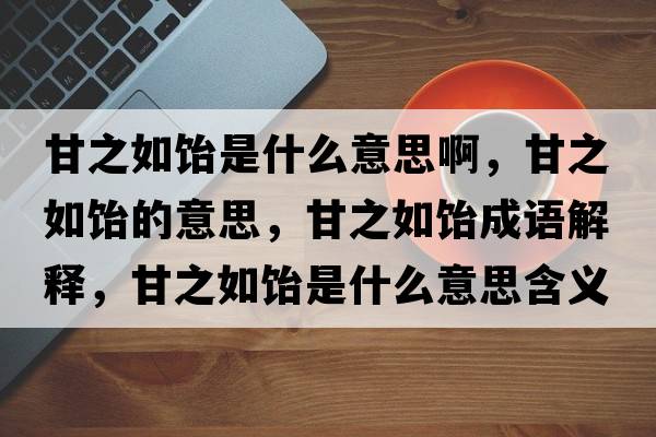 甘之如飴是什么意思啊，甘之如飴的意思，甘之如飴成語(yǔ)解釋?zhuān)手顼嵤鞘裁匆馑己x寓意