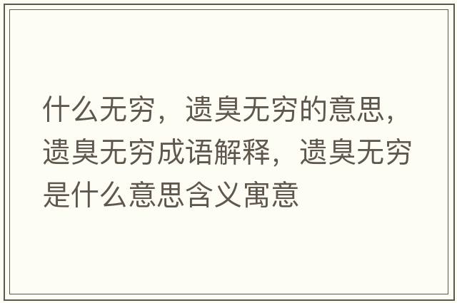 什么無(wú)窮，遺臭無(wú)窮的意思，遺臭無(wú)窮成語(yǔ)解釋?zhuān)z臭無(wú)窮是什么意思含義寓意