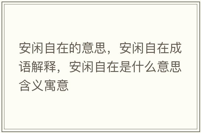 安閑自在的意思，安閑自在成語(yǔ)解釋?zhuān)查e自在是什么意思含義寓意