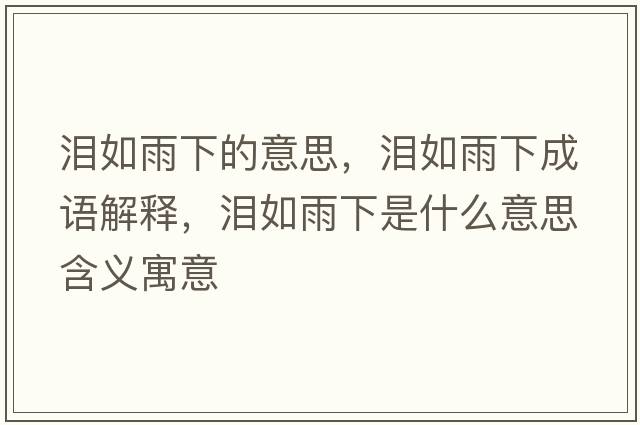 淚如雨下的意思，淚如雨下成語(yǔ)解釋?zhuān)瑴I如雨下是什么意思含義寓意