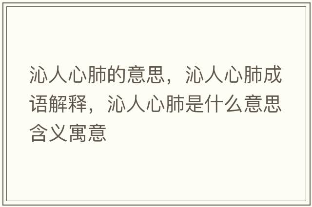 沁人心肺的意思，沁人心肺成語(yǔ)解釋?zhuān)呷诵姆问鞘裁匆馑己x寓意