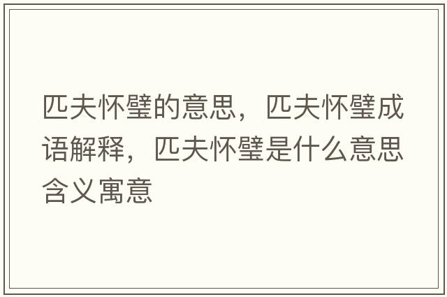 匹夫懷璧的意思，匹夫懷璧成語(yǔ)解釋?zhuān)シ驊谚凳鞘裁匆馑己x寓意