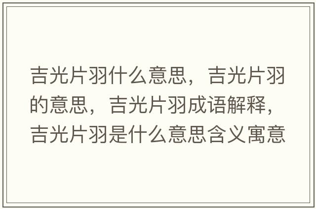 吉光片羽什么意思，吉光片羽的意思，吉光片羽成語(yǔ)解釋?zhuān)馄鹗鞘裁匆馑己x寓意
