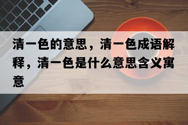 清一色的意思，清一色成語(yǔ)解釋?zhuān)逡簧鞘裁匆馑己x寓意