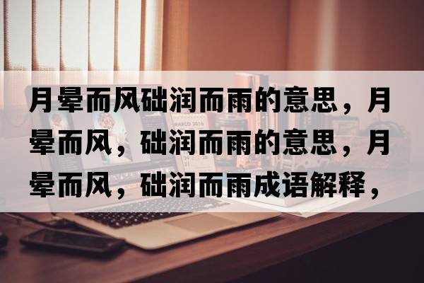 月暈而風(fēng)礎潤而雨的意思，月暈而風(fēng)，礎潤而雨的意思，月暈而風(fēng)，礎潤而雨成語(yǔ)解釋?zhuān)聲灦L(fēng)，礎潤而雨是什么意思含義寓意
