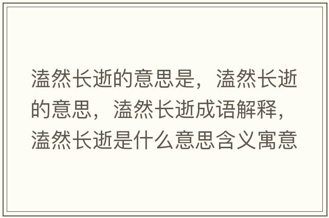 溘然長(cháng)逝的意思是，溘然長(cháng)逝的意思，溘然長(cháng)逝成語(yǔ)解釋?zhuān)廴婚L(cháng)逝是什么意思含義寓意