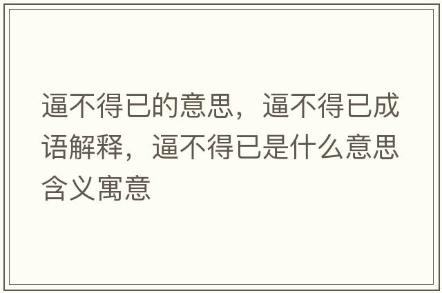 逼不得已的意思，逼不得已成語(yǔ)解釋?zhuān)撇坏靡咽鞘裁匆馑己x寓意