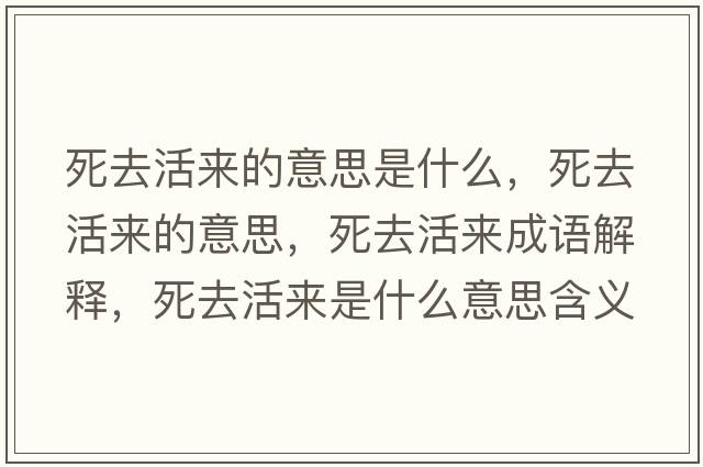 死去活來(lái)的意思是什么，死去活來(lái)的意思，死去活來(lái)成語(yǔ)解釋?zhuān)廊セ顏?lái)是什么意思含義寓意