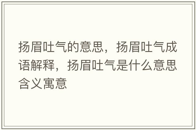 揚眉吐氣的意思，揚眉吐氣成語(yǔ)解釋?zhuān)瑩P眉吐氣是什么意思含義寓意
