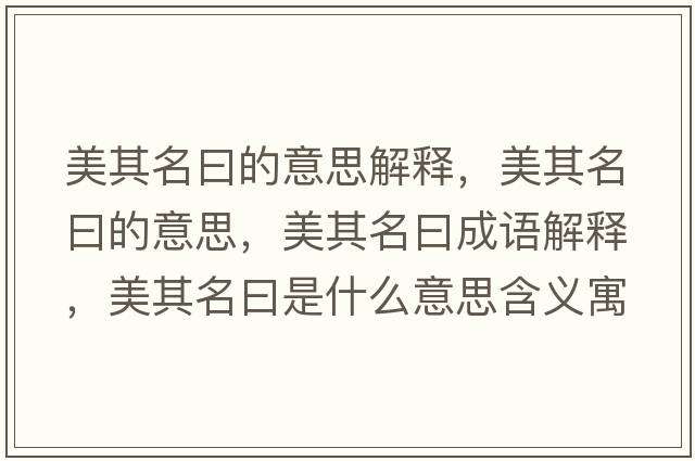 美其名曰的意思解釋?zhuān)榔涿坏囊馑?，美其名曰成語(yǔ)解釋?zhuān)榔涿皇鞘裁匆馑己x寓意