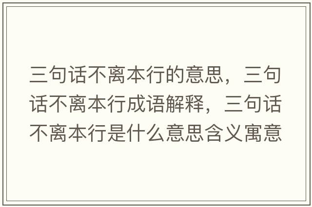 三句話(huà)不離本行的意思，三句話(huà)不離本行成語(yǔ)解釋?zhuān)湓?huà)不離本行是什么意思含義寓意