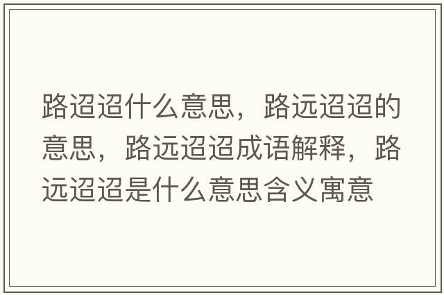 路迢迢什么意思，路遠迢迢的意思，路遠迢迢成語(yǔ)解釋?zhuān)愤h迢迢是什么意思含義寓意