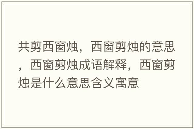 共剪西窗燭，西窗剪燭的意思，西窗剪燭成語(yǔ)解釋?zhuān)鞔凹魻T是什么意思含義寓意