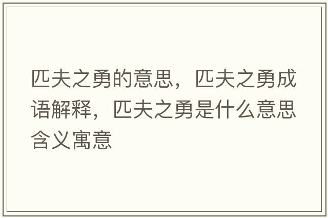 匹夫之勇的意思，匹夫之勇成語(yǔ)解釋?zhuān)シ蛑率鞘裁匆馑己x寓意