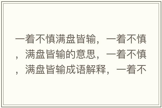 一著(zhù)不慎滿(mǎn)盤(pán)皆輸，一著(zhù)不慎，滿(mǎn)盤(pán)皆輸的意思，一著(zhù)不慎，滿(mǎn)盤(pán)皆輸成語(yǔ)解釋?zhuān)恢?zhù)不慎，滿(mǎn)盤(pán)皆輸是什么意思含義寓意