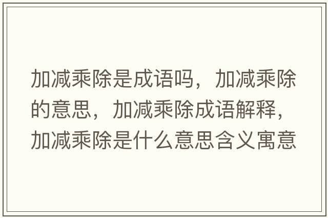加減乘除是成語(yǔ)嗎，加減乘除的意思，加減乘除成語(yǔ)解釋?zhuān)訙p乘除是什么意思含義寓意