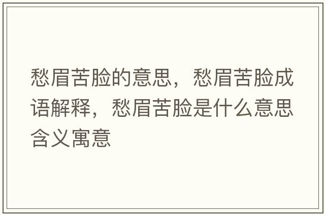 愁眉苦臉的意思，愁眉苦臉成語(yǔ)解釋?zhuān)蠲伎嗄樖鞘裁匆馑己x寓意