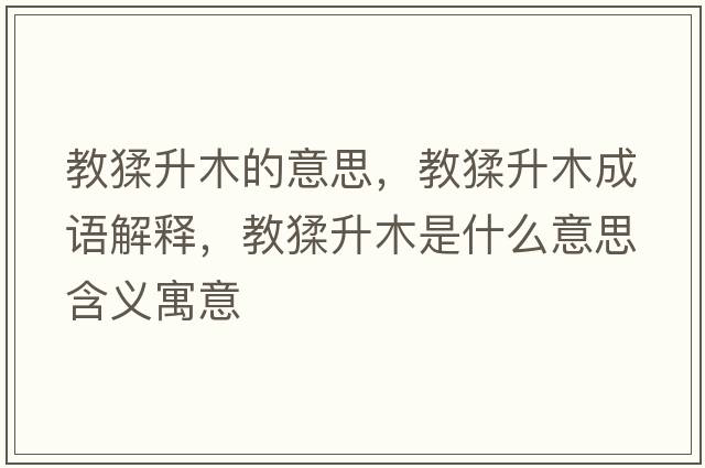 教猱升木的意思，教猱升木成語(yǔ)解釋?zhuān)题臼鞘裁匆馑己x寓意