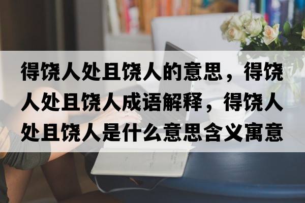 得饒人處且饒人的意思，得饒人處且饒人成語(yǔ)解釋?zhuān)灭埲颂幥茵埲耸鞘裁匆馑己x寓意
