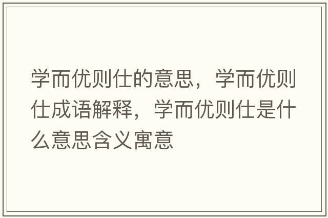 學(xué)而優(yōu)則仕的意思，學(xué)而優(yōu)則仕成語(yǔ)解釋?zhuān)瑢W(xué)而優(yōu)則仕是什么意思含義寓意