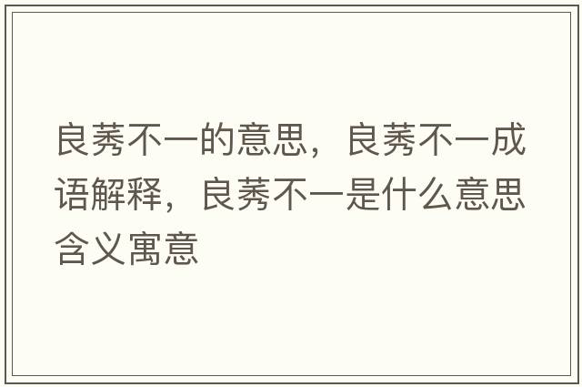 良莠不一的意思，良莠不一成語(yǔ)解釋?zhuān)驾灰皇鞘裁匆馑己x寓意