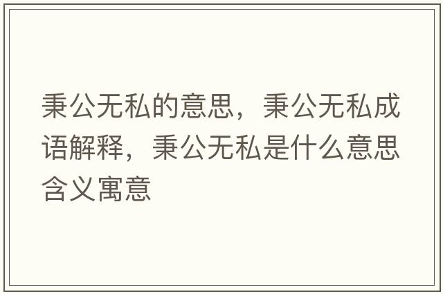 秉公無(wú)私的意思，秉公無(wú)私成語(yǔ)解釋?zhuān)珶o(wú)私是什么意思含義寓意