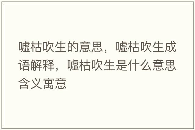 噓枯吹生的意思，噓枯吹生成語(yǔ)解釋?zhuān)瑖u枯吹生是什么意思含義寓意