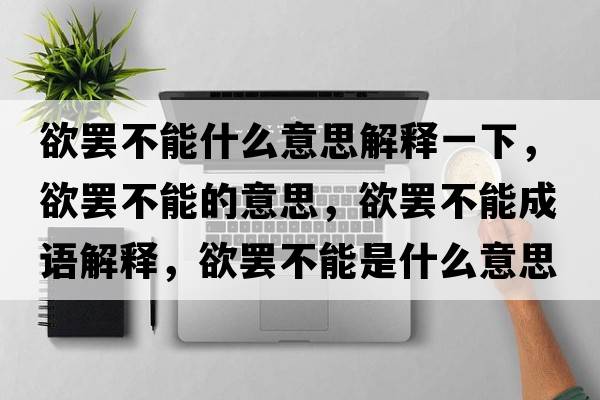 欲罷不能什么意思解釋一下，欲罷不能的意思，欲罷不能成語(yǔ)解釋?zhuān)T不能是什么意思含義寓意