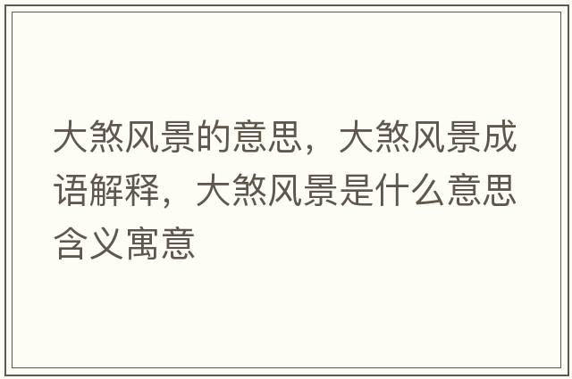 大煞風(fēng)景的意思，大煞風(fēng)景成語(yǔ)解釋?zhuān)笊凤L(fēng)景是什么意思含義寓意