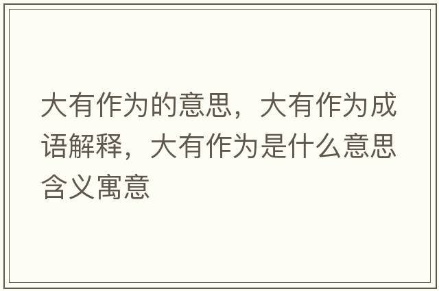 大有作為的意思，大有作為成語(yǔ)解釋?zhuān)笥凶鳛槭鞘裁匆馑己x寓意