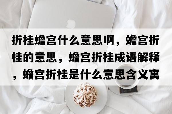 折桂蟾宮什么意思啊，蟾宮折桂的意思，蟾宮折桂成語(yǔ)解釋?zhuān)笇m折桂是什么意思含義寓意