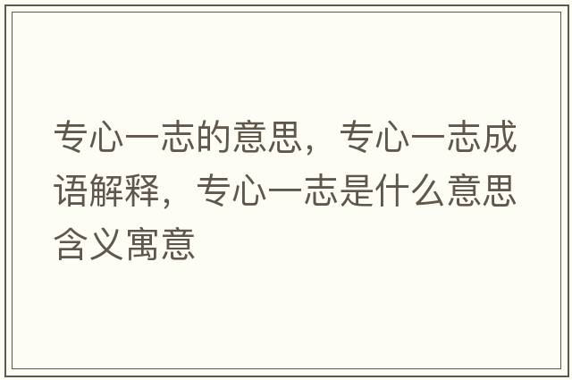 專(zhuān)心一志的意思，專(zhuān)心一志成語(yǔ)解釋?zhuān)瑢?zhuān)心一志是什么意思含義寓意