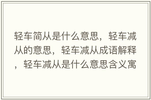 輕車(chē)簡(jiǎn)從是什么意思，輕車(chē)減從的意思，輕車(chē)減從成語(yǔ)解釋?zhuān)p車(chē)減從是什么意思含義寓意