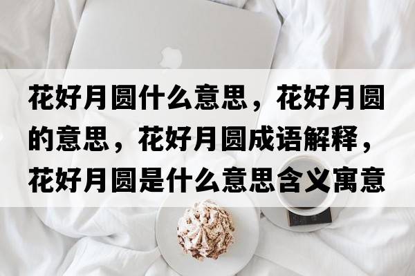 花好月圓什么意思，花好月圓的意思，花好月圓成語(yǔ)解釋?zhuān)ê迷聢A是什么意思含義寓意