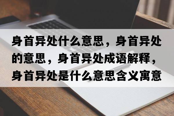 身首異處什么意思，身首異處的意思，身首異處成語(yǔ)解釋?zhuān)硎桩愄幨鞘裁匆馑己x寓意