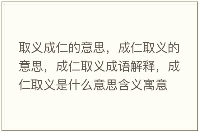 取義成仁的意思，成仁取義的意思，成仁取義成語(yǔ)解釋?zhuān)扇嗜×x是什么意思含義寓意