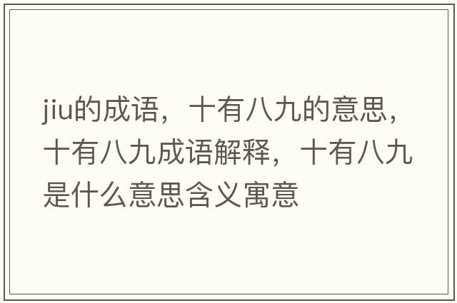 jiu的成語(yǔ)，十有八九的意思，十有八九成語(yǔ)解釋?zhuān)邪司攀鞘裁匆馑己x寓意