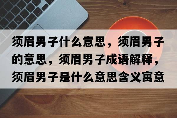 須眉男子什么意思，須眉男子的意思，須眉男子成語(yǔ)解釋?zhuān)毭寄凶邮鞘裁匆馑己x寓意