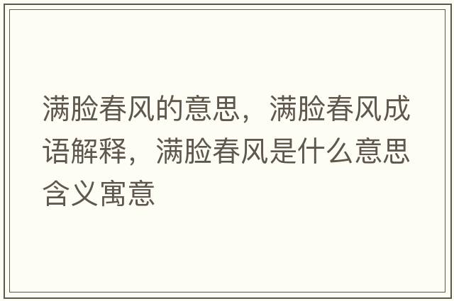 滿(mǎn)臉春風(fēng)的意思，滿(mǎn)臉春風(fēng)成語(yǔ)解釋?zhuān)瑵M(mǎn)臉春風(fēng)是什么意思含義寓意