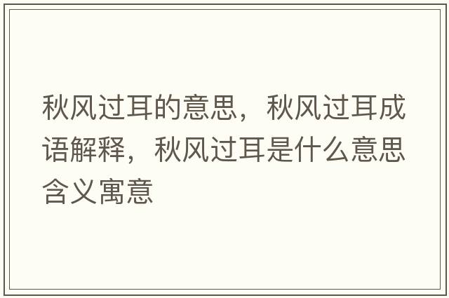 秋風(fēng)過(guò)耳的意思，秋風(fēng)過(guò)耳成語(yǔ)解釋?zhuān)镲L(fēng)過(guò)耳是什么意思含義寓意