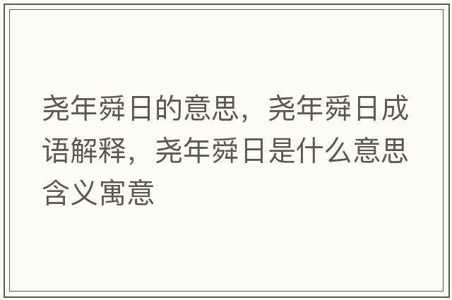 堯年舜日的意思，堯年舜日成語(yǔ)解釋?zhuān)瑘蚰晁慈帐鞘裁匆馑己x寓意