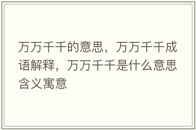 萬(wàn)萬(wàn)千千的意思，萬(wàn)萬(wàn)千千成語(yǔ)解釋?zhuān)f(wàn)萬(wàn)千千是什么意思含義寓意