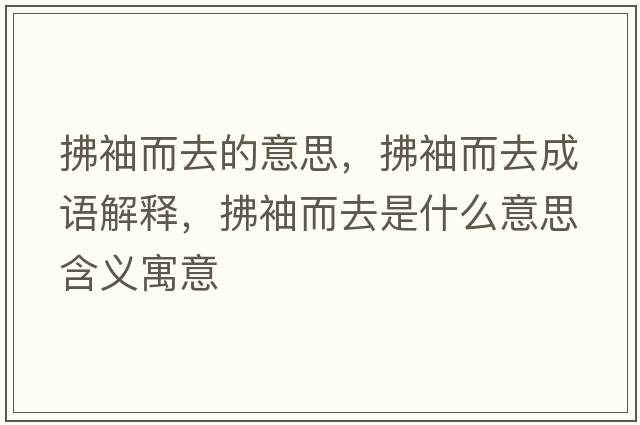拂袖而去的意思，拂袖而去成語(yǔ)解釋?zhuān)餍涠ナ鞘裁匆馑己x寓意