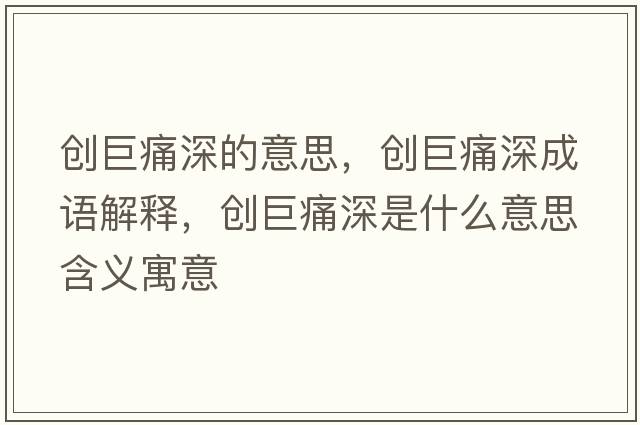 創(chuàng  )巨痛深的意思，創(chuàng  )巨痛深成語(yǔ)解釋?zhuān)瑒?chuàng  )巨痛深是什么意思含義寓意