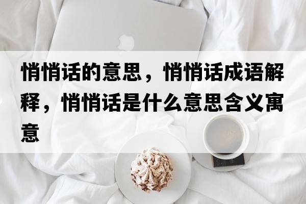 悄悄話(huà)的意思，悄悄話(huà)成語(yǔ)解釋?zhuān)那脑?huà)是什么意思含義寓意