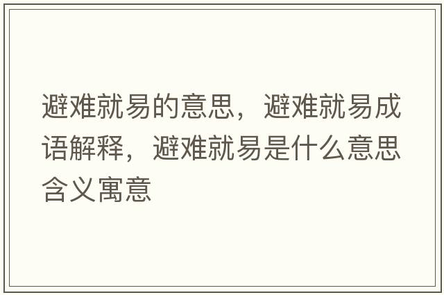 避難就易的意思，避難就易成語(yǔ)解釋?zhuān)茈y就易是什么意思含義寓意