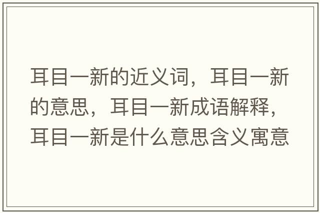 耳目一新的近義詞，耳目一新的意思，耳目一新成語(yǔ)解釋?zhuān)恳恍率鞘裁匆馑己x寓意
